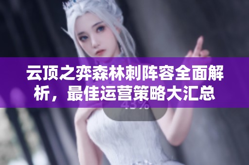 云顶之弈森林刺阵容全面解析，最佳运营策略大汇总