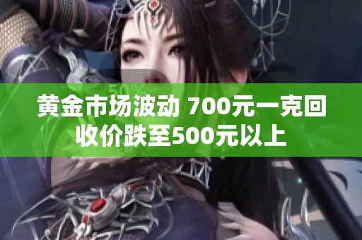 黄金市场波动 700元一克回收价跌至500元以上