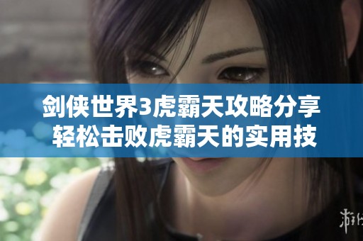 剑侠世界3虎霸天攻略分享 轻松击败虎霸天的实用技巧与策略