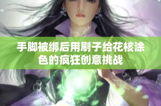 手脚被绑后用刷子给花核涂色的疯狂创意挑战