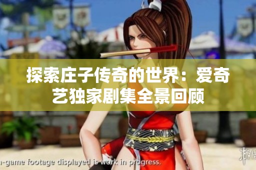 探索庄子传奇的世界：爱奇艺独家剧集全景回顾