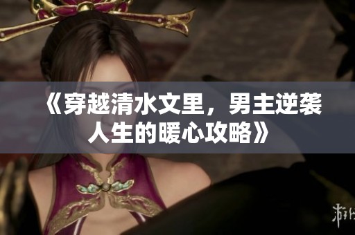 《穿越清水文里，男主逆袭人生的暖心攻略》