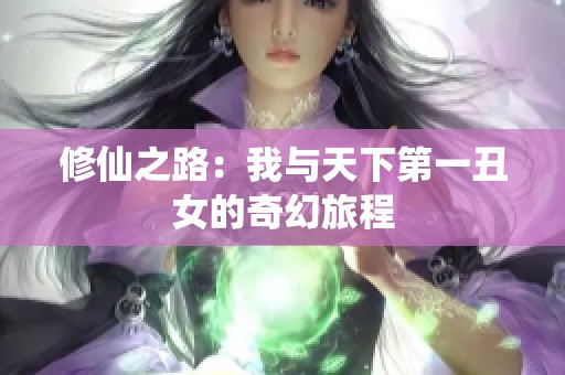 修仙之路：我与天下第一丑女的奇幻旅程