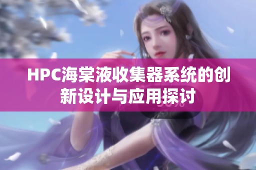 HPC海棠液收集器系统的创新设计与应用探讨