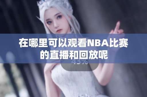 在哪里可以观看NBA比赛的直播和回放呢
