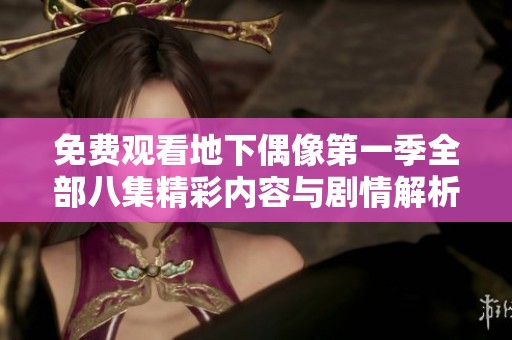 免费观看地下偶像第一季全部八集精彩内容与剧情解析