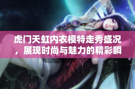 虎门天虹内衣模特走秀盛况，展现时尚与魅力的精彩瞬间