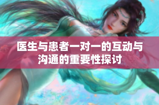 医生与患者一对一的互动与沟通的重要性探讨