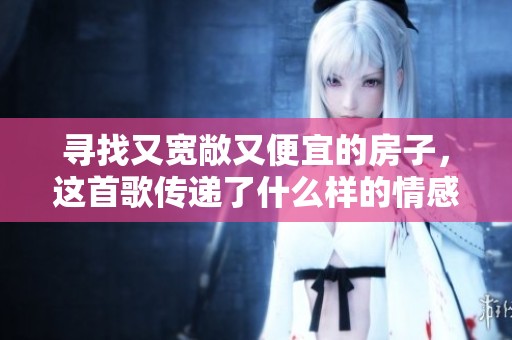 寻找又宽敞又便宜的房子，这首歌传递了什么样的情感