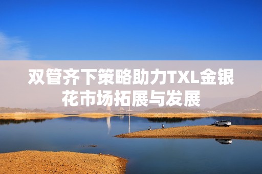 双管齐下策略助力TXL金银花市场拓展与发展
