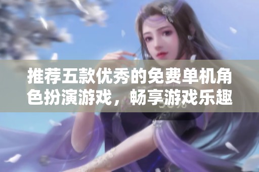 推荐五款优秀的免费单机角色扮演游戏，畅享游戏乐趣