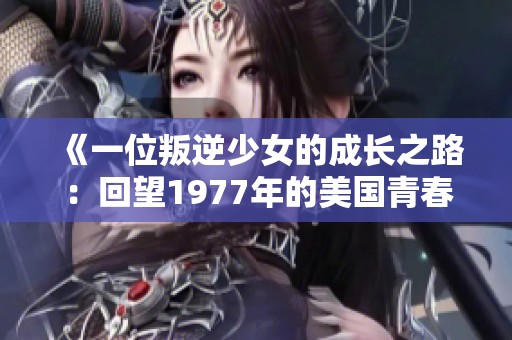 《一位叛逆少女的成长之路：回望1977年的美国青春》
