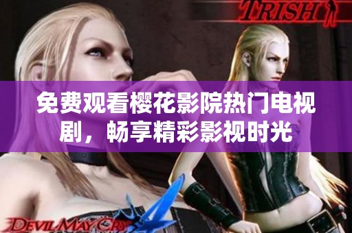 免费观看樱花影院热门电视剧，畅享精彩影视时光