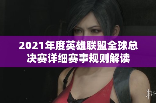2021年度英雄联盟全球总决赛详细赛事规则解读