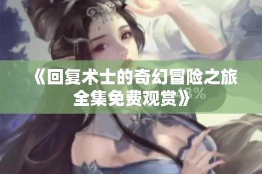 《回复术士的奇幻冒险之旅全集免费观赏》