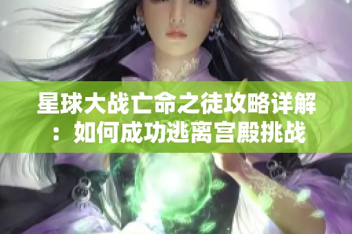 星球大战亡命之徒攻略详解：如何成功逃离宫殿挑战