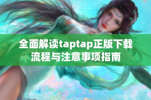 全面解读taptap正版下载流程与注意事项指南