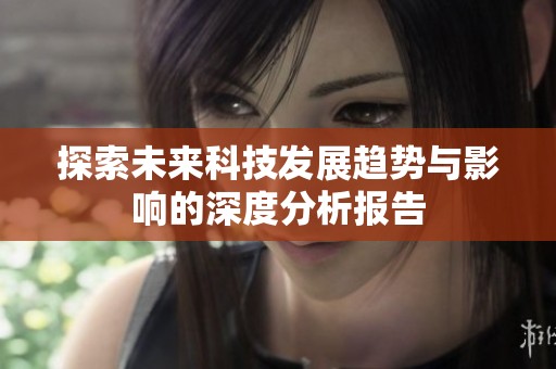 探索未来科技发展趋势与影响的深度分析报告