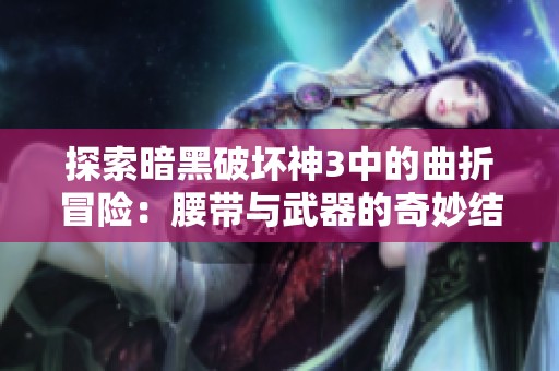 探索暗黑破坏神3中的曲折冒险：腰带与武器的奇妙结合