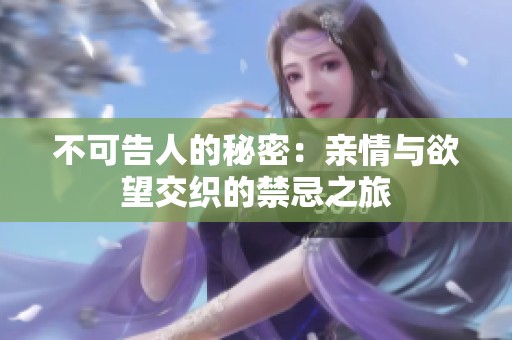 不可告人的秘密：亲情与欲望交织的禁忌之旅