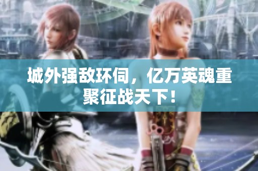 城外强敌环伺，亿万英魂重聚征战天下！