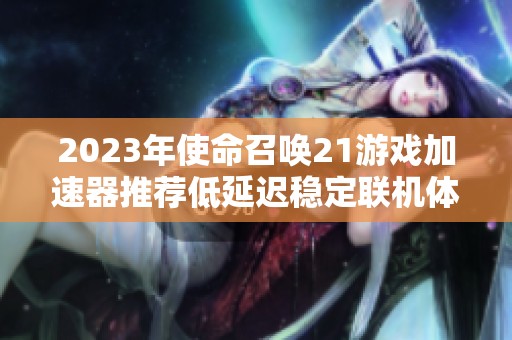 2023年使命召唤21游戏加速器推荐低延迟稳定联机体验