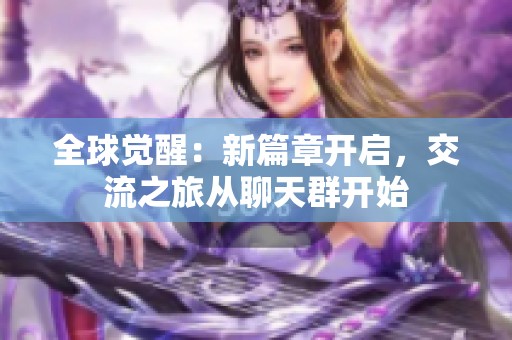 全球觉醒：新篇章开启，交流之旅从聊天群开始