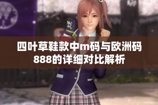 四叶草鞋款中m码与欧洲码888的详细对比解析