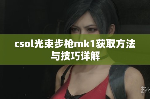 csol光束步枪mk1获取方法与技巧详解