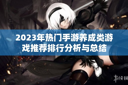 2023年热门手游养成类游戏推荐排行分析与总结