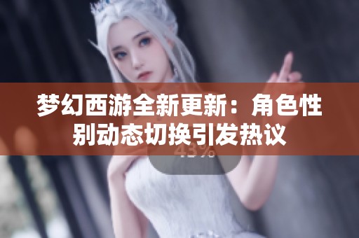 梦幻西游全新更新：角色性别动态切换引发热议