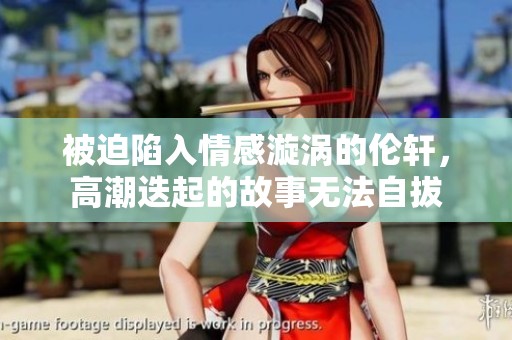 被迫陷入情感漩涡的伦轩，高潮迭起的故事无法自拔