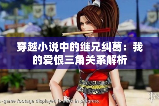 穿越小说中的继兄纠葛：我的爱恨三角关系解析