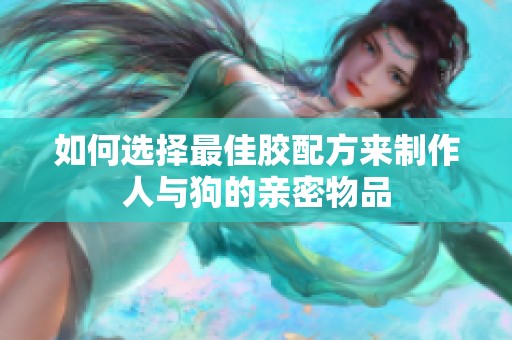 如何选择最佳胶配方来制作人与狗的亲密物品