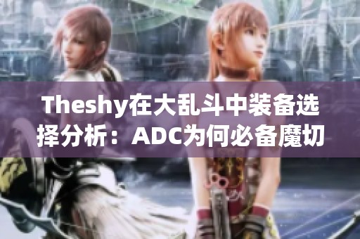 Theshy在大乱斗中装备选择分析：ADC为何必备魔切装备