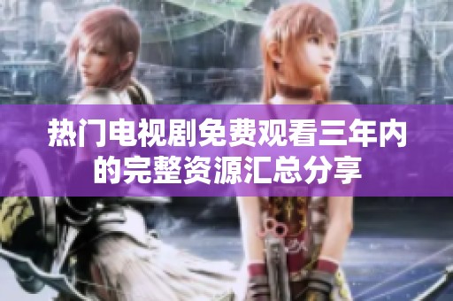 热门电视剧免费观看三年内的完整资源汇总分享