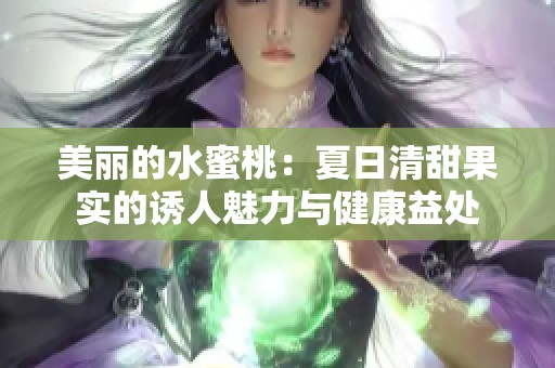 美丽的水蜜桃：夏日清甜果实的诱人魅力与健康益处