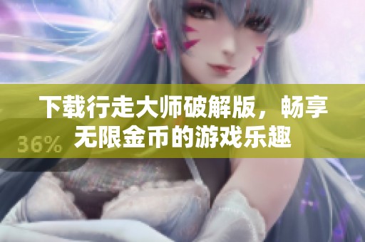 下载行走大师破解版，畅享无限金币的游戏乐趣