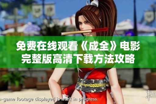 免费在线观看《成全》电影完整版高清下载方法攻略