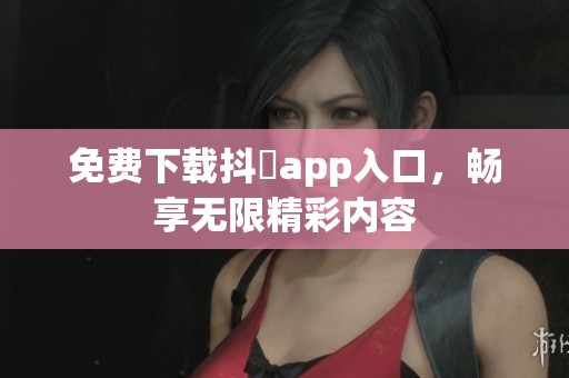 免费下载抖抈app入口，畅享无限精彩内容