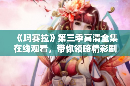 《玛赛拉》第三季高清全集在线观看，带你领略精彩剧情与人物发展