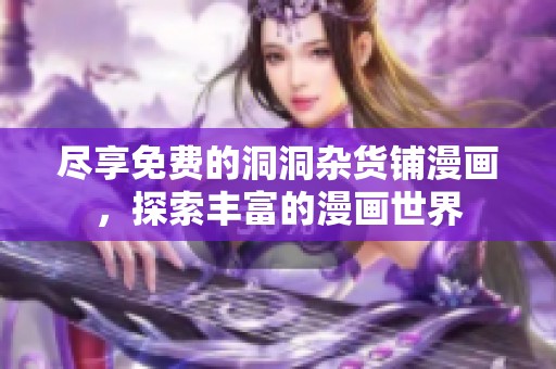 尽享免费的洞洞杂货铺漫画，探索丰富的漫画世界
