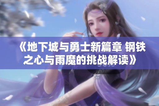 《地下城与勇士新篇章 钢铁之心与雨魔的挑战解读》