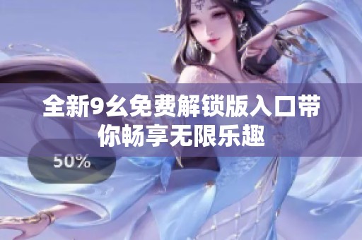 全新9幺免费解锁版入口带你畅享无限乐趣