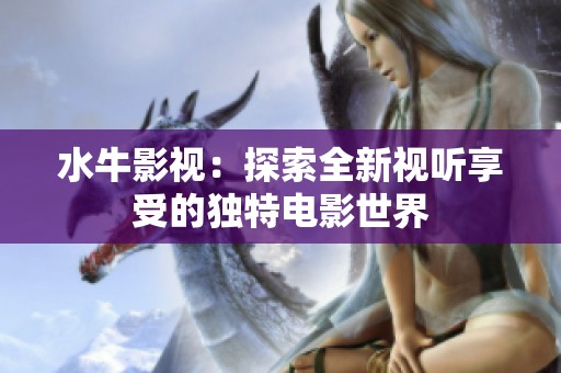 水牛影视：探索全新视听享受的独特电影世界