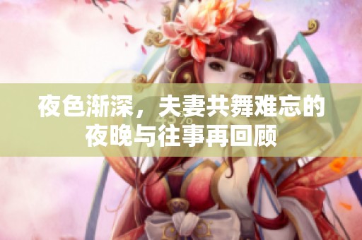 夜色渐深，夫妻共舞难忘的夜晚与往事再回顾