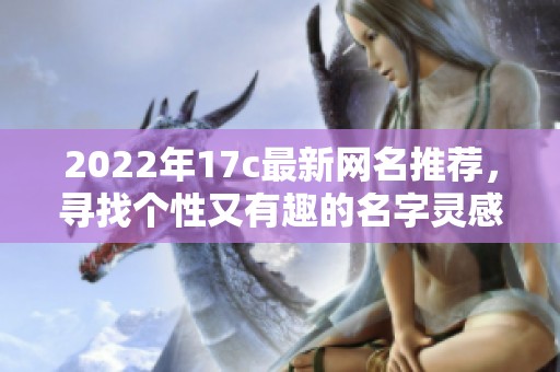 2022年17c最新网名推荐，寻找个性又有趣的名字灵感