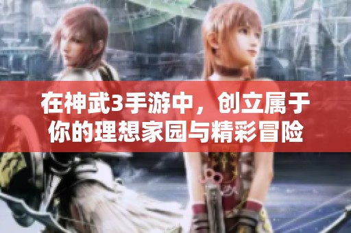 在神武3手游中，创立属于你的理想家园与精彩冒险