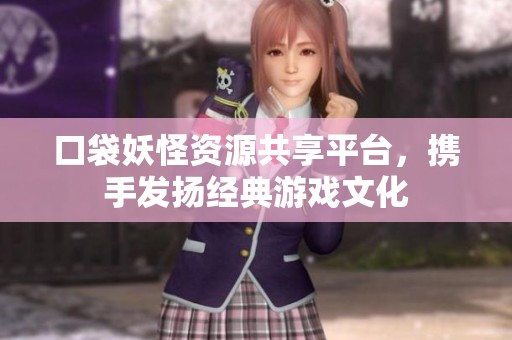 口袋妖怪资源共享平台，携手发扬经典游戏文化