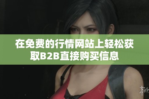在免费的行情网站上轻松获取B2B直接购买信息